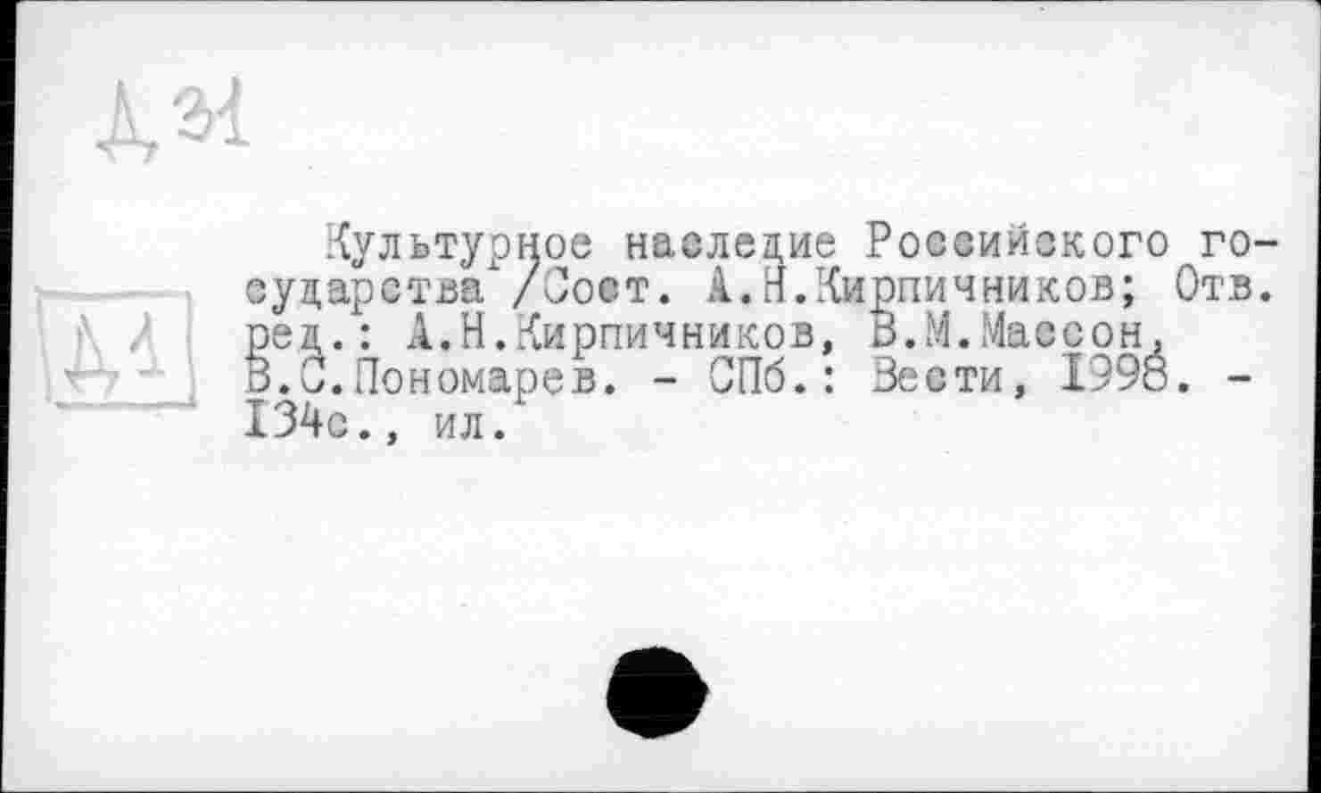 ﻿культурное наследие Российского государства /Сост. А.Н.Кирпичников; Отв. ред.: А.Н.Кирпичников, В.М.Массон, В.0.Пономарев. - СПб.: Вести, 1998. -134с., ил.'